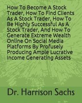 How To Become A Stock Trader, How To Find Clients As A Stock Trader, How To Be Highly Successful As A Stock Trader, And How To Generate Extreme Wealth Online On Social Media Platforms By Prof