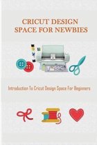 Cricut Design Space For Newbies: Introduction To Cricut Design Space For Beginners