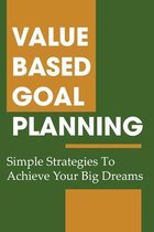 Value-Based Goal Planning: Simple Strategies To Achieve Your Big Dreams: Ways To Achieve Your Goals