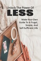 Unlock The Power Of Less: Make-Your-Own Guide To A Frugal, Simple, And Self-Sufficient Life