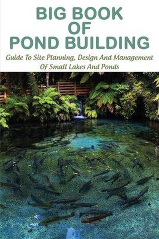 Big Book Of Pond Building Guide To Site Planning, Design And