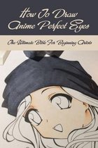 How To Draw Anime Perfect Eyes: The Ultimate Bible For Beginning Artists