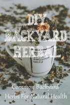 DIY Backyard Herbal: Common Backyard Herbs For Natural Health