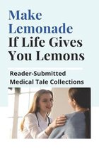 Make Lemonade If Life Gives You Lemons: Reader-Submitted Medical Tale Collections: Patient Stories