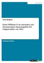 Kaiser Willhelm II. im nationalen und internationalen Spannungsfeld. Die Caligula-Affare von 1894