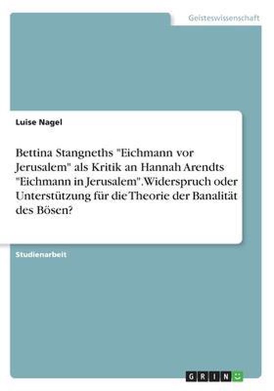 Bettina Stangneths "Eichmann vor Jerusalem" als Kritik an Hannah Arendts "Eichmann in Jerusalem". Widerspruch oder Unterstützung für die Theorie der Banalität des Bösen?