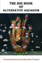 The Big Book Of Alternative Aquarium: A Practical Manual And Scientific Treatise