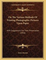 On the Various Methods of Printing Photographic Pictures Upon Paper