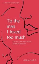 TO THE MAN I LOVED TOO MUCH: AND THE ONE