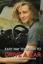 Easy Way To Learn To Drive A Car: A Quick And Easy Guide For Beginners