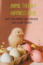 Animal Therapy Happiness Book: Boost Your Happiness Health And Build Long-Lasting Strength