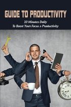 Guide To Productivity: 10 Minutes Daily To Boost Your Focus & Productivity