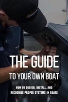 The Guide To Your Own Boat: How To Design, Install, And Recognize Proper Systems In Boats