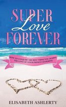 Super Love Forever: How To Conquer the Best Thing You Desire