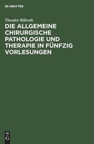 Die Allgemeine Chirurgische Pathologie Und Therapie in F�nfzig Vorlesungen