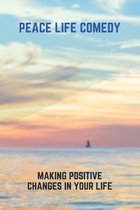 Peace Life Comedy: Making Positive Changes In Your Life