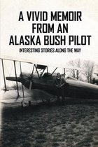 A Vivid Memoir From An Alaska Bush Pilot: Interesting Stories Along The Way