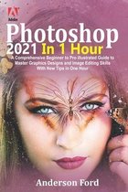 Photoshop 2021 In 1 Hour: A Comprehensive Beginner to Pro Illustrated Guide to Master Graphics Designs and Image Editing Skills with New Tips in