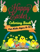 HAPPY EASTER Coloring Book For Kids Ages 8-12: Fun Easter Coloring Book of Easter Bunnies, Easter Eggs, Easter & chicken(Cool Gifts for children's)