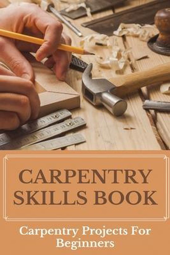 Carpentry Skills Book Carpentry Projects For Beginners 9798718155785