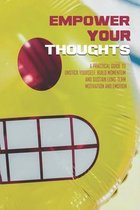 Empower Your Thoughts: A Practical Guide To Unstick Yourself, Build Momentum And Sustain Long-Term Motivation And Emotion