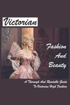 Victorian Fashion And Beauty: A Thorough And Readable Guide To Victorian High Fashion