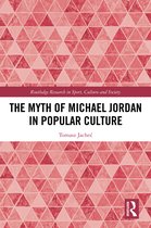 Routledge Research in Sport, Culture and Society-The Myth of Michael Jordan in Popular Culture