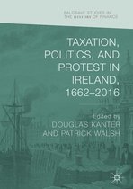 Palgrave Studies in the History of Finance - Taxation, Politics, and Protest in Ireland, 1662–2016