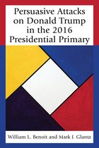 Lexington Studies in Political Communication- Persuasive Attacks on Donald Trump in the 2016 Presidential Primary