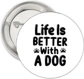 Button Life is better with a Dog - hond - button - dog - life - tekst - slogan - text