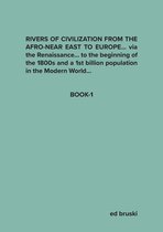 RIVERS OF CIVILIZATION FROM THE AFRO-NEAR EAST TO EUROPE… via the Renaissance… to the beginning of the 1800s and a 1st billion population in the Modern World…