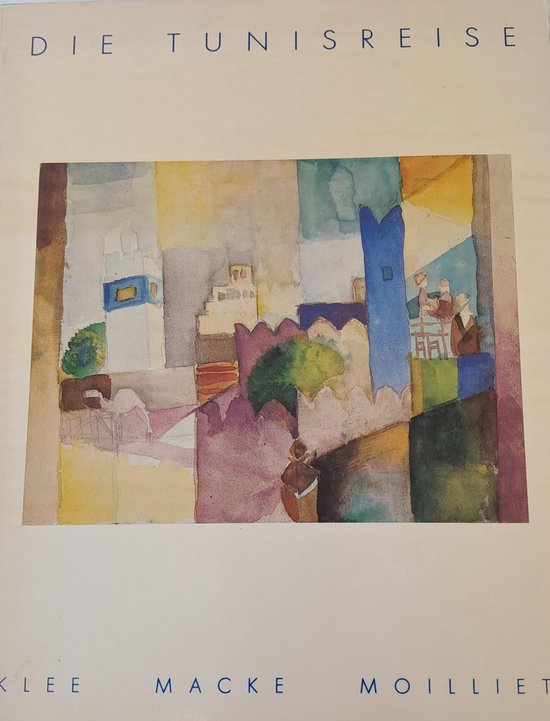 Die Tunisreise. Klee, Macke, Moilliet