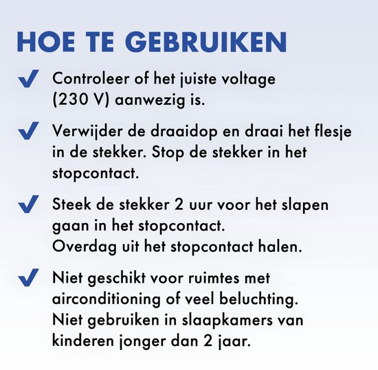 Instructies voor gebruik: Controleer voltage, verwijder dop, steek in stopcontact, niet gebruiken bij airco of in kinderkamers < 2 jaar.