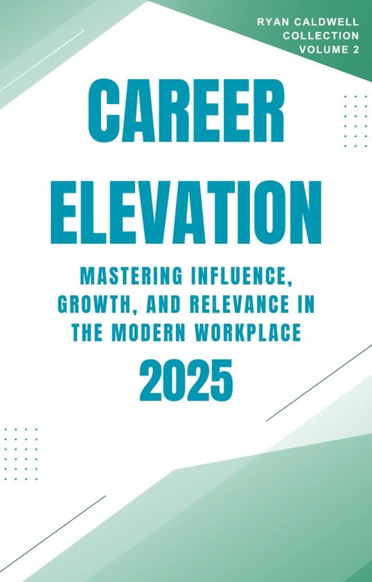 Ryan Caldwell: Finance and Career Collection 2 - Career Elevation 2025: Mastering Influence, Growth, and Relevance in the Modern Workplace