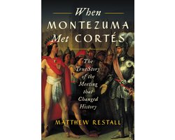 When Montezuma Met Corts The True Story of the Meeting that Changed History