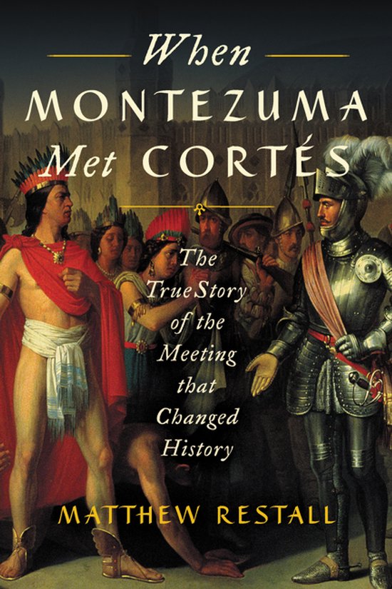 When Montezuma Met Corts The True Story of the Meeting that Changed History