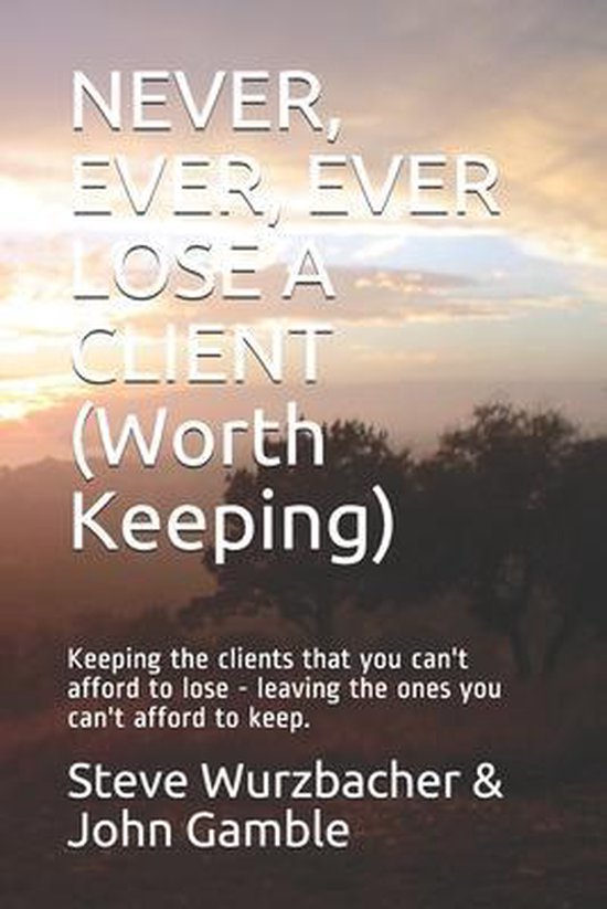 Never, Ever, Ever Lose a Client (Worth Keeping) - cover