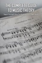 The Complete Guide To Music Theory: Teach Yourself How To Produce Your Own Music