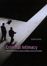Criminal Intimacy - Prison and the Uneven History of Modern American Sexuality