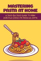 Mastering Pasta At Home: A Step-By-Step Guide To Make Delicious Dishes Of Pasta At Home