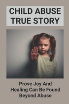 Child Abuse True Story: Prove Joy And Healing Can Be Found Beyond Abuse