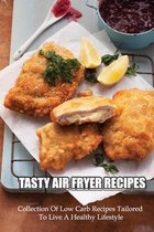 Tasty Air Fryer Recipes: Collection Of Low Carb Recipes Tailored To Live A Healthy Lifestyle