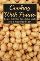 Cooking With Potato: Discover Tasty Main Dishes, Potato Salads, Sides & Desserts You Will Love