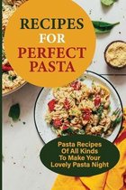 Recipes For Perfect Pasta: Pasta Recipes Of All Kinds To Make Your Lovely Pasta Night