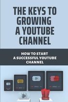 The Keys To Growing A Youtube Channel: How To Start A Successful Youtube Channel