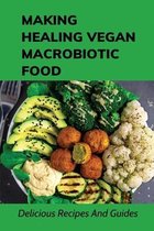 Making Healing Vegan Macrobiotic Food: Delicious Recipes And Guides