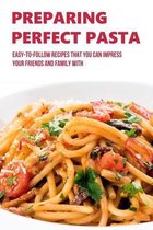 Preparing Perfect Pasta: Easy-To-Follow Recipes That You Can Impress Your Friends And Family With