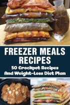 Freezer Meals Recipes: 50 Crockpot Recipes And Weight-Loss Diet Plan