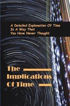 The Implications Of Time: A Detailed Explanation Of Time In A Way That You Have Never Thought