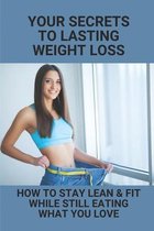 Your Secrets To Lasting Weight Loss: How To Stay Lean & Fit While Still Eating What You Love